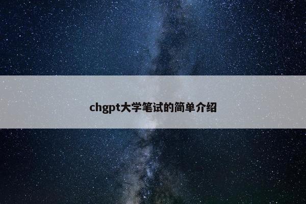 chgpt大学笔试的简单介绍