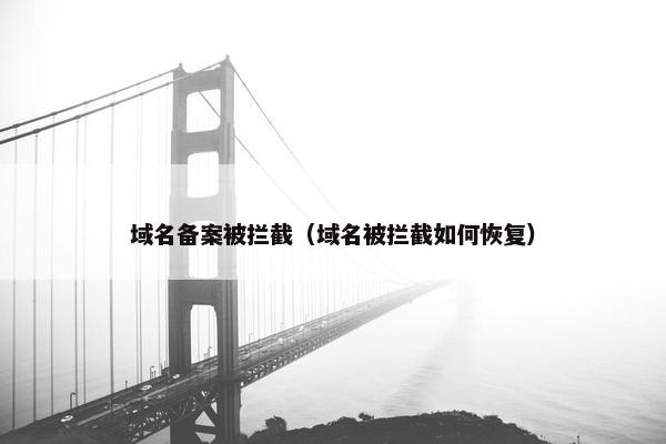 域名备案被拦截（域名被拦截如何恢复）