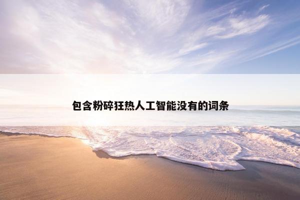 包含粉碎狂热人工智能没有的词条