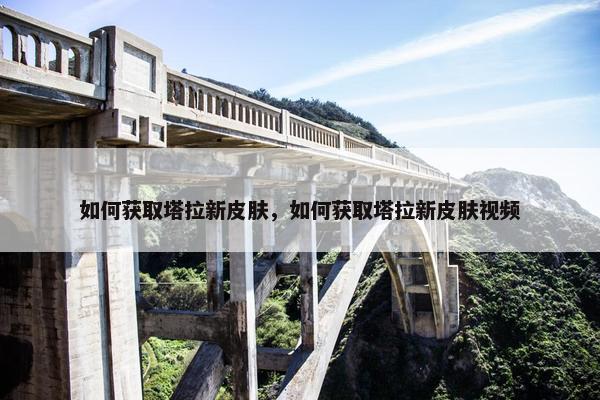 如何获取塔拉新皮肤，如何获取塔拉新皮肤视频