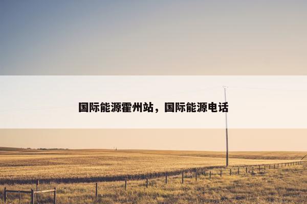 国际能源霍州站，国际能源电话