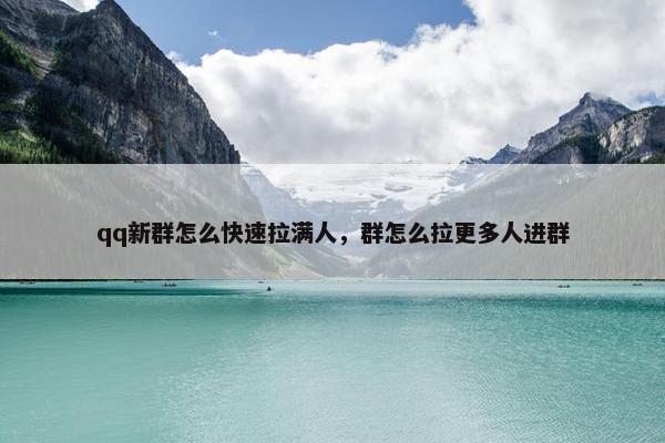 qq新群怎么快速拉满人，群怎么拉更多人进群