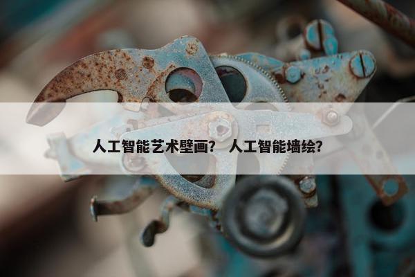 人工智能艺术壁画？ 人工智能墙绘？