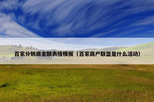 百家分销商金额表格模板（百家商户联盟是什么活动）