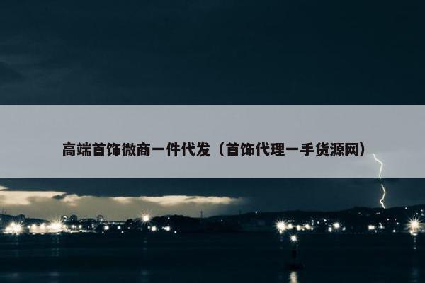 高端首饰微商一件代发（首饰代理一手货源网）