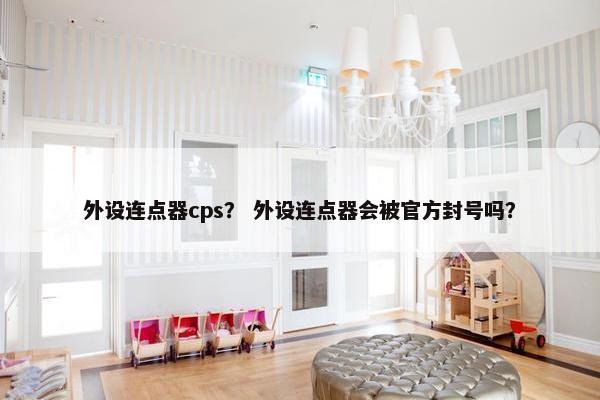 外设连点器cps？ 外设连点器会被官方封号吗？
