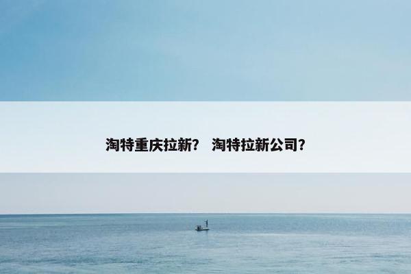 淘特重庆拉新？ 淘特拉新公司？