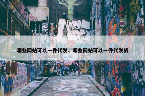 哪些网站可以一件代发，哪些网站可以一件代发货