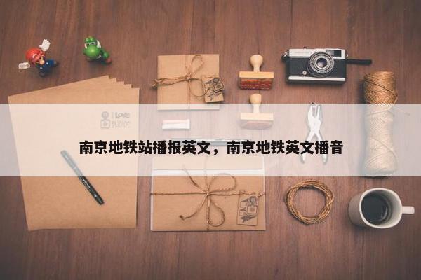 南京地铁站播报英文，南京地铁英文播音