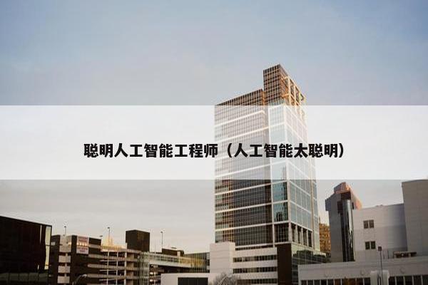 聪明人工智能工程师（人工智能太聪明）