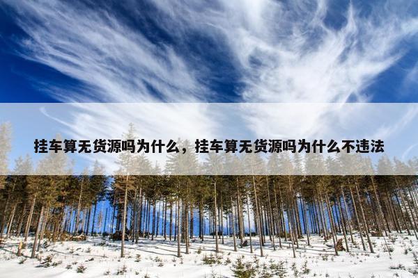 挂车算无货源吗为什么，挂车算无货源吗为什么不违法