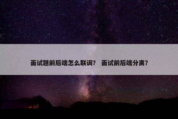 面试题前后端怎么联调？ 面试前后端分离？