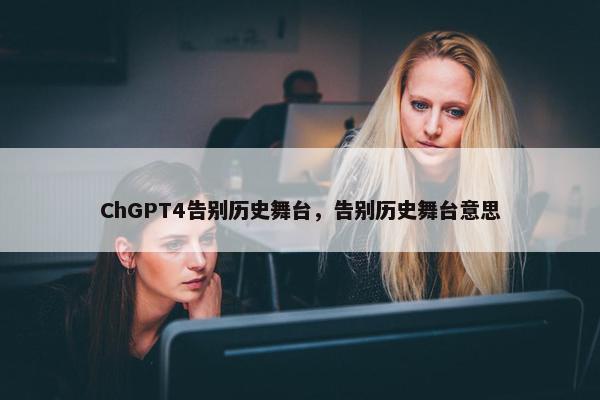 ChGPT4告别历史舞台，告别历史舞台意思