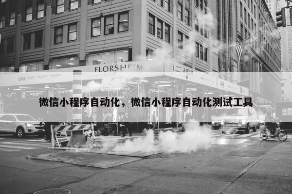 微信小程序自动化，微信小程序自动化测试工具