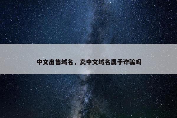中文出售域名，卖中文域名属于诈骗吗