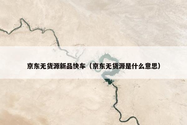 京东无货源新品快车（京东无货源是什么意思）