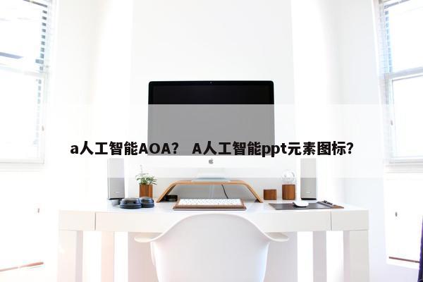 a人工智能AOA？ A人工智能ppt元素图标？