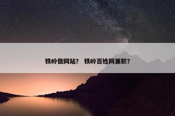 铁岭做网站？ 铁岭百姓网兼职？