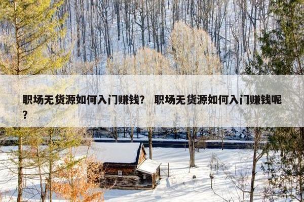 职场无货源如何入门赚钱？ 职场无货源如何入门赚钱呢？