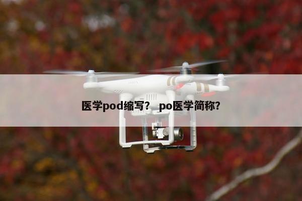 医学pod缩写？ po医学简称？