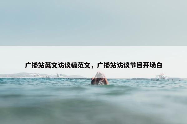 广播站英文访谈稿范文，广播站访谈节目开场白