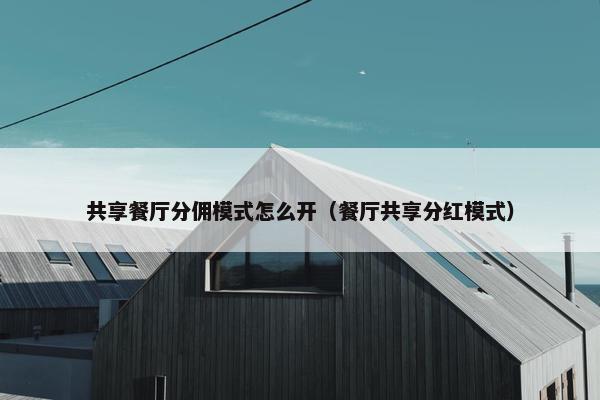 共享餐厅分佣模式怎么开（餐厅共享分红模式）