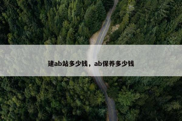 建ab站多少钱，ab保养多少钱