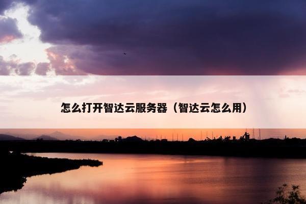 怎么打开智达云服务器（智达云怎么用）