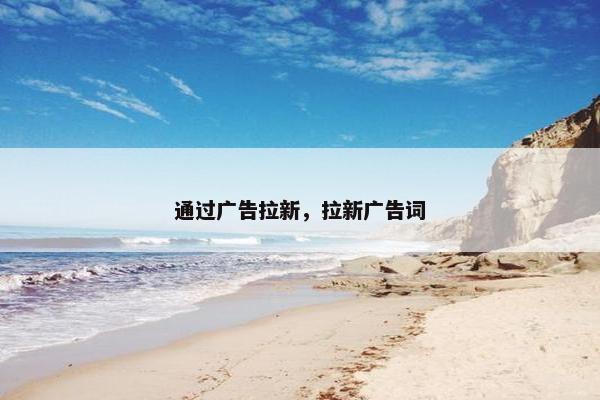 通过广告拉新，拉新广告词