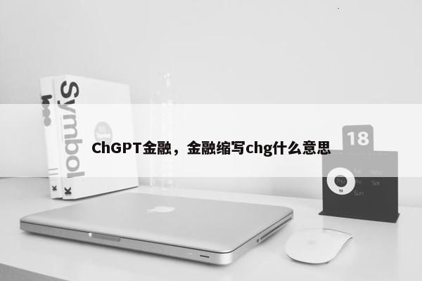 ChGPT金融，金融缩写chg什么意思
