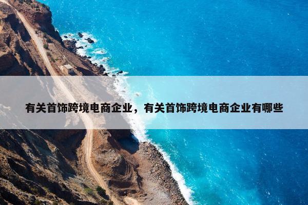 有关首饰跨境电商企业，有关首饰跨境电商企业有哪些