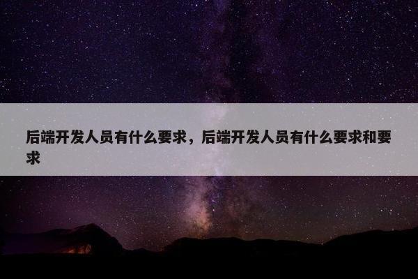 后端开发人员有什么要求，后端开发人员有什么要求和要求