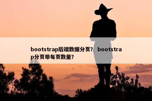 bootstrap后端数据分页？ bootstrap分页带每页数量？