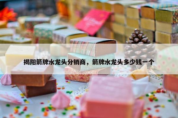 揭阳箭牌水龙头分销商，箭牌水龙头多少钱一个