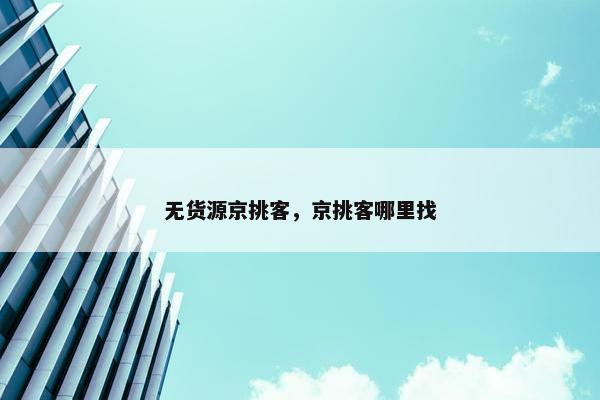 无货源京挑客，京挑客哪里找