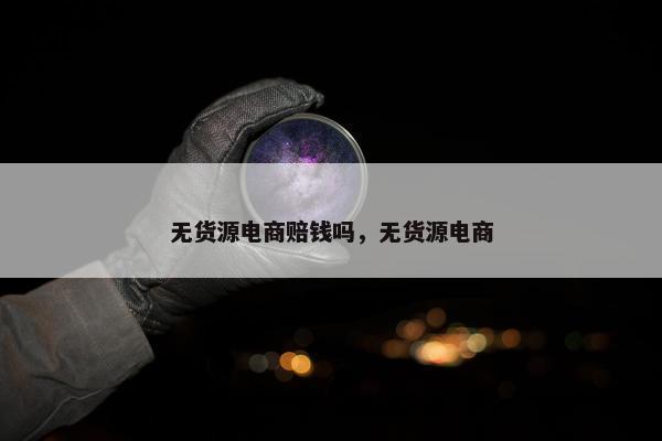 无货源电商赔钱吗，无货源电商