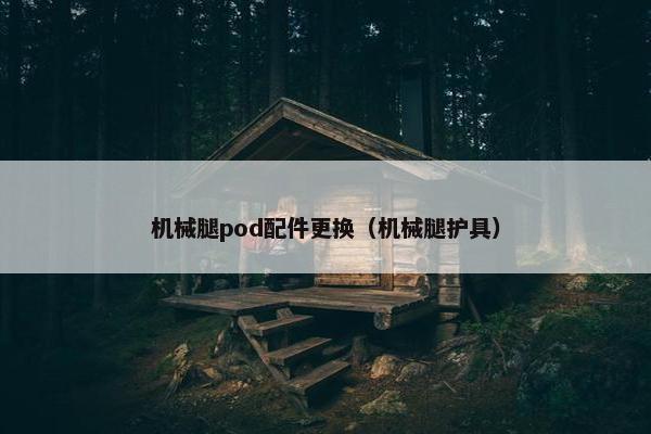 机械腿pod配件更换（机械腿护具）