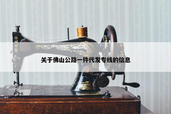 关于佛山公路一件代发专线的信息
