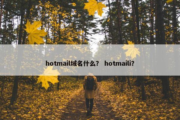 hotmail域名什么？ hotmaili？