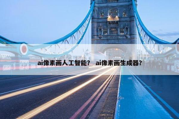 ai像素画人工智能？ ai像素画生成器？