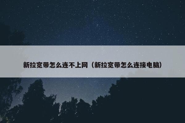 新拉宽带怎么连不上网（新拉宽带怎么连接电脑）