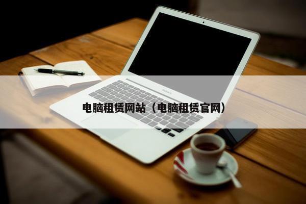 电脑租赁网站（电脑租赁官网）