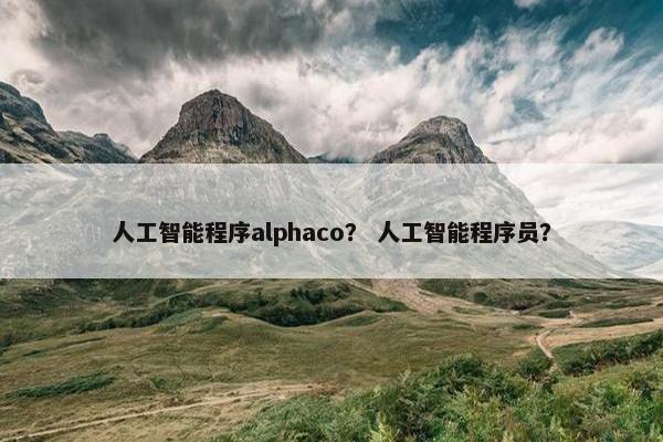 人工智能程序alphaco？ 人工智能程序员？