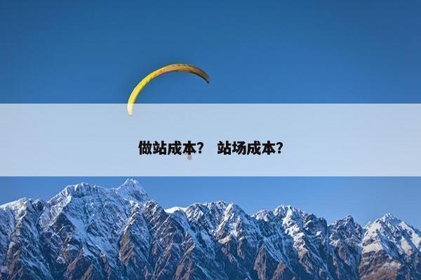 做站成本？ 站场成本？