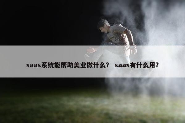saas系统能帮助美业做什么？ saas有什么用？