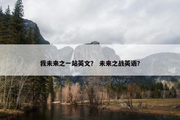 我未来之一站英文？ 未来之战英语？