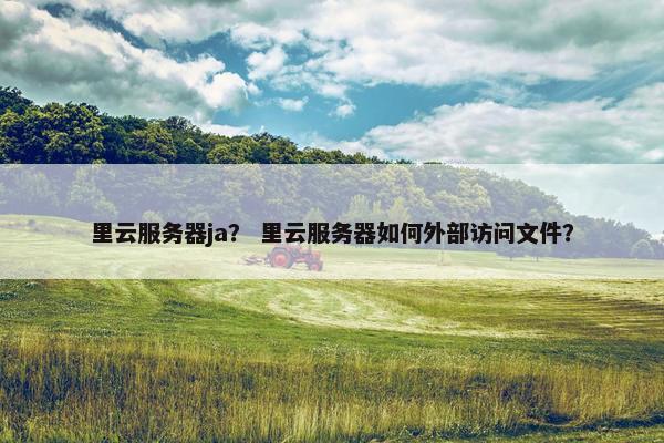 里云服务器ja？ 里云服务器如何外部访问文件？