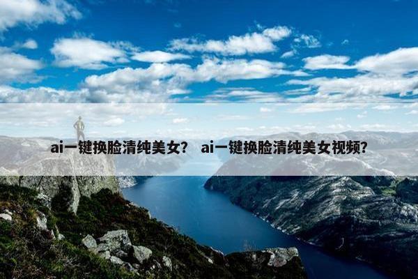 ai一键换脸清纯美女？ ai一键换脸清纯美女视频？