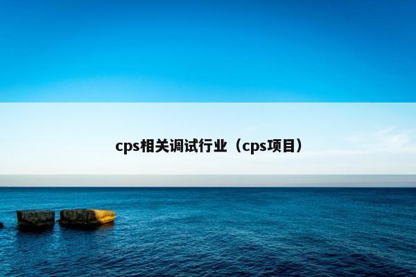 cps相关调试行业（cps项目）