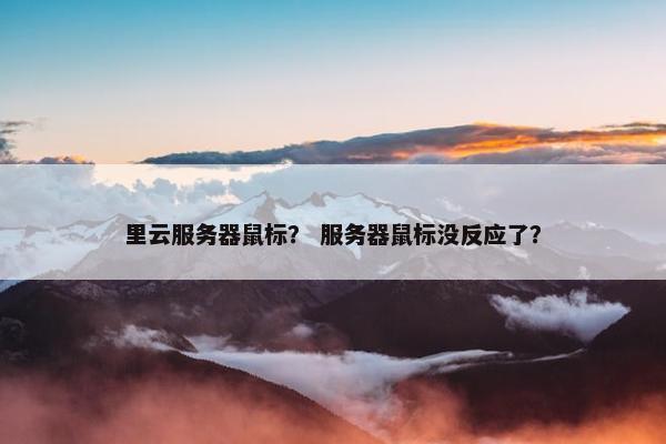 里云服务器鼠标？ 服务器鼠标没反应了？